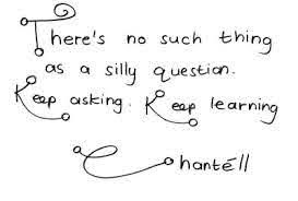 There's a no such thing as a silly question. Keep asking. Keep learning.