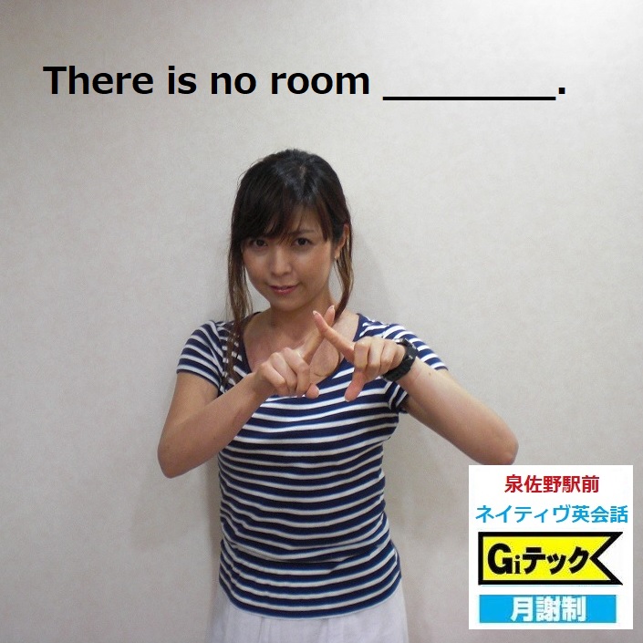 There is no room ______.